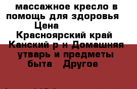 массажное кресло в помощь для здоровья. › Цена ­ 100 000 - Красноярский край, Канский р-н Домашняя утварь и предметы быта » Другое   